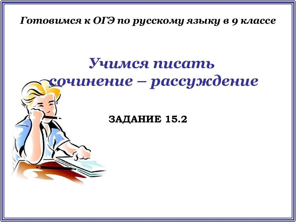 Учимся писать сочинение – рассуждение ЗАДАНИЕ 15.2 Готовимся к ОГЭ по русскому