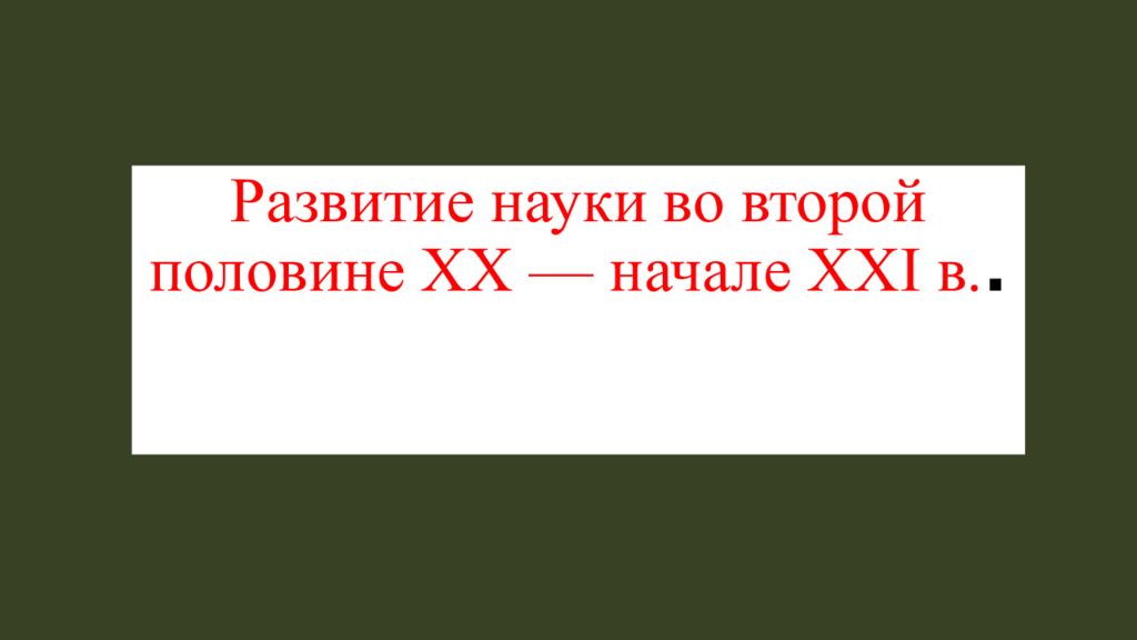 Развитие науки во второй половине XX — начале XXI в..