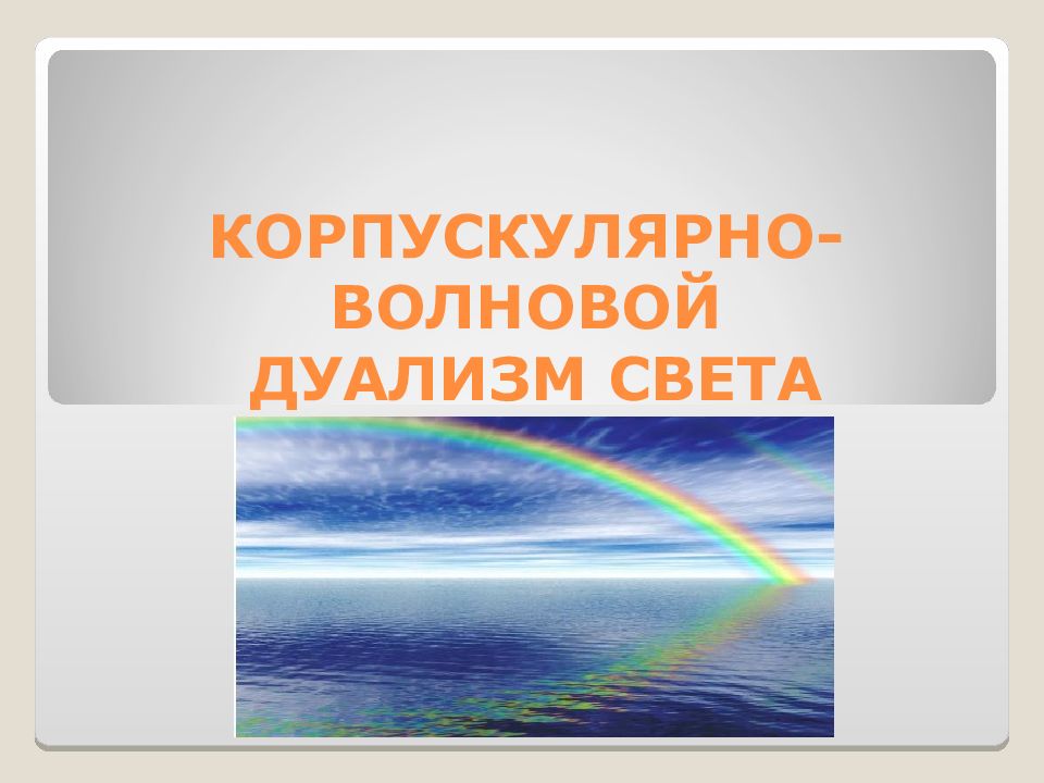 КОРПУСКУЛЯРНО-ВОЛНОВОЙ ДУАЛИЗМ СВЕТА