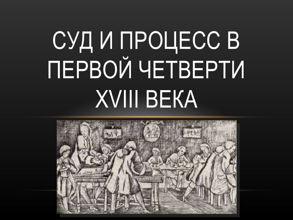 Судебный процесс в XVIII. Судебная система и судебный процесс в первой четверти 18 века. Суд и процесс в 18 веке. Развитие судебного процесса в первой четверти XVIII В.