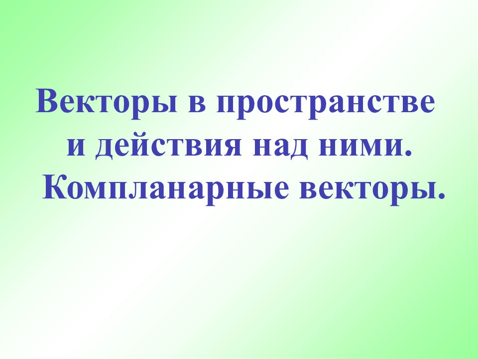 Векторы в пространстве и действия над ними. Компланарные векторы