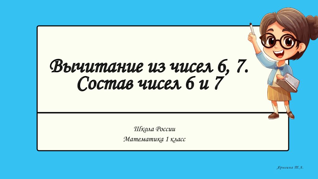 Школа России Математика 1 класс Ярыгина Т.А. Вычитание из чисел 6, 7. Состав