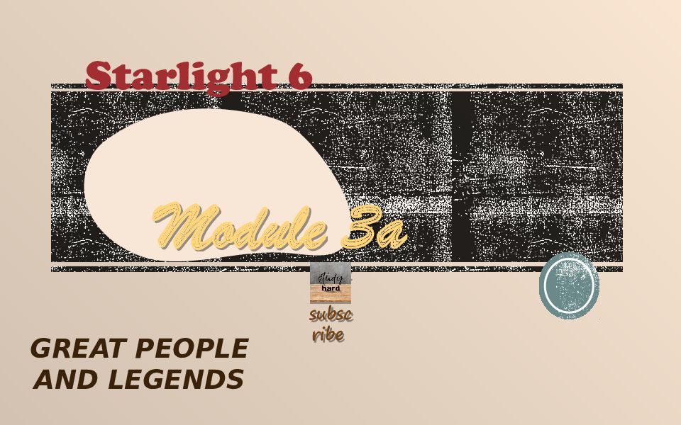 Starlight 6 Module 3a Click to subscribe GREAT PEOPLE AND LEGENDS