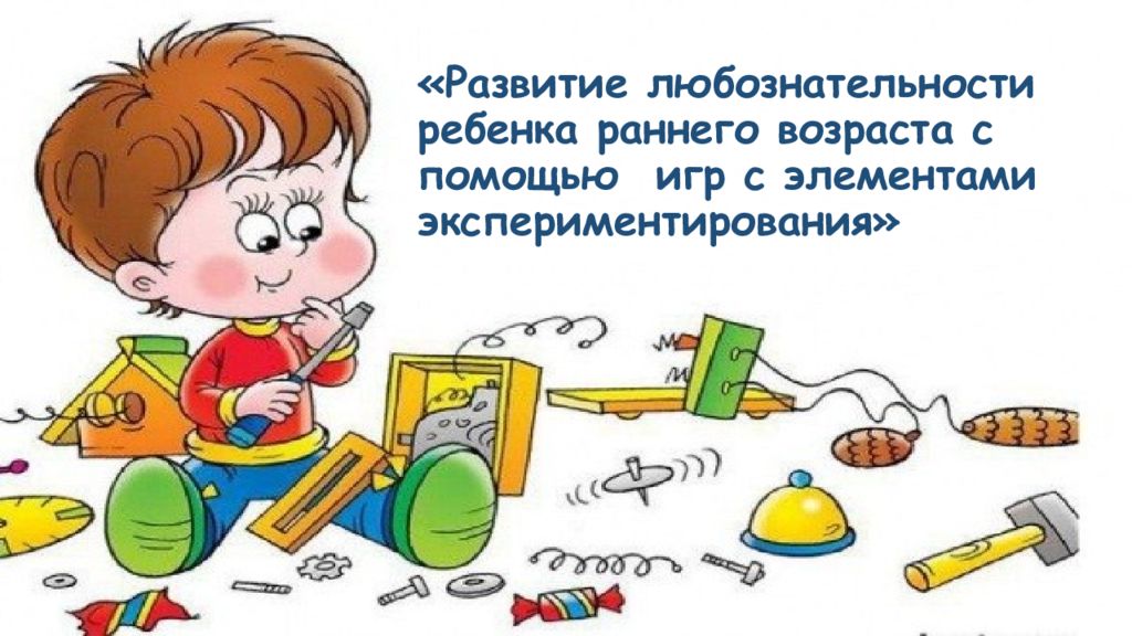«Развитие любознательности ребенка раннего возраста с помощью игр с элементами экспериментирования»