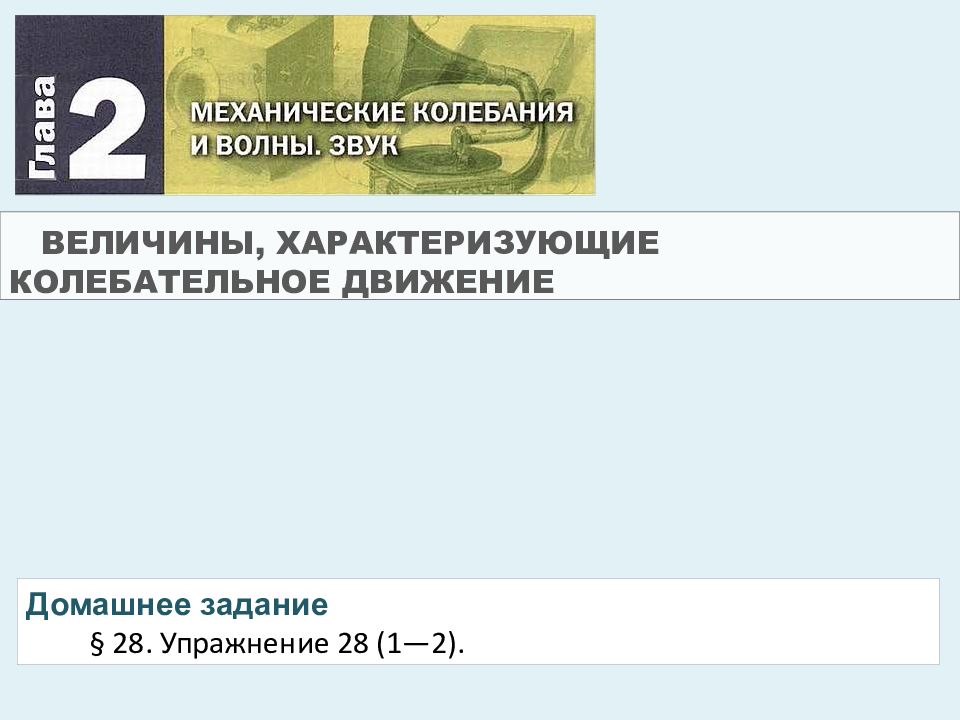 ВЕЛИЧИНЫ, ХАРАКТЕРИЗУЮЩИЕ КОЛЕБАТЕЛЬНОЕ ДВИЖЕНИЕ Домашнее задание § 28