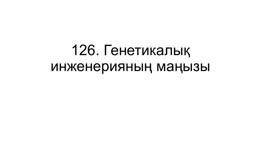 126. Генетикалық инженерияның маңызы