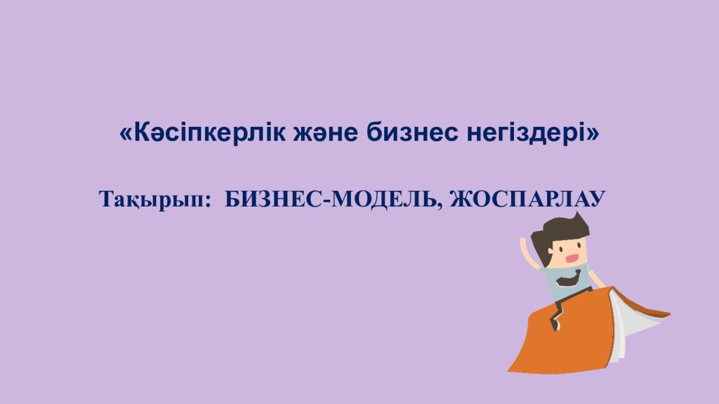 Кәсіпкерлік және бизнес негіздері» Тақырып: БИЗНЕС-МОДЕЛЬ, ЖОСПАРЛАУ