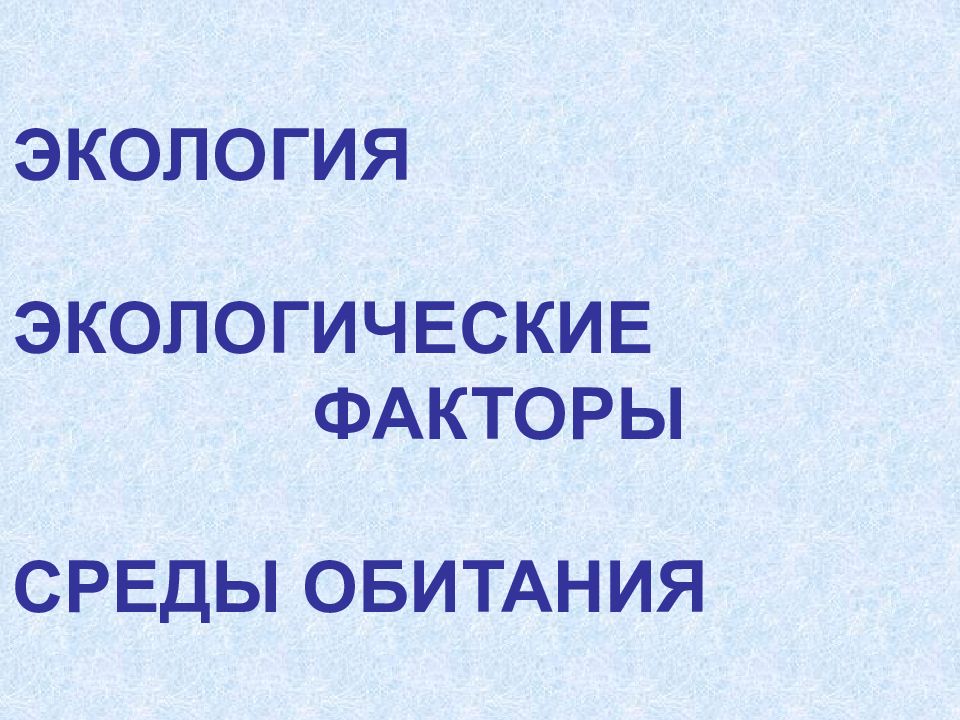 ЭКОЛОГИЯ ЭКОЛОГИЧЕСКИЕ ФАКТОРЫ СРЕДЫ ОБИТАНИЯ