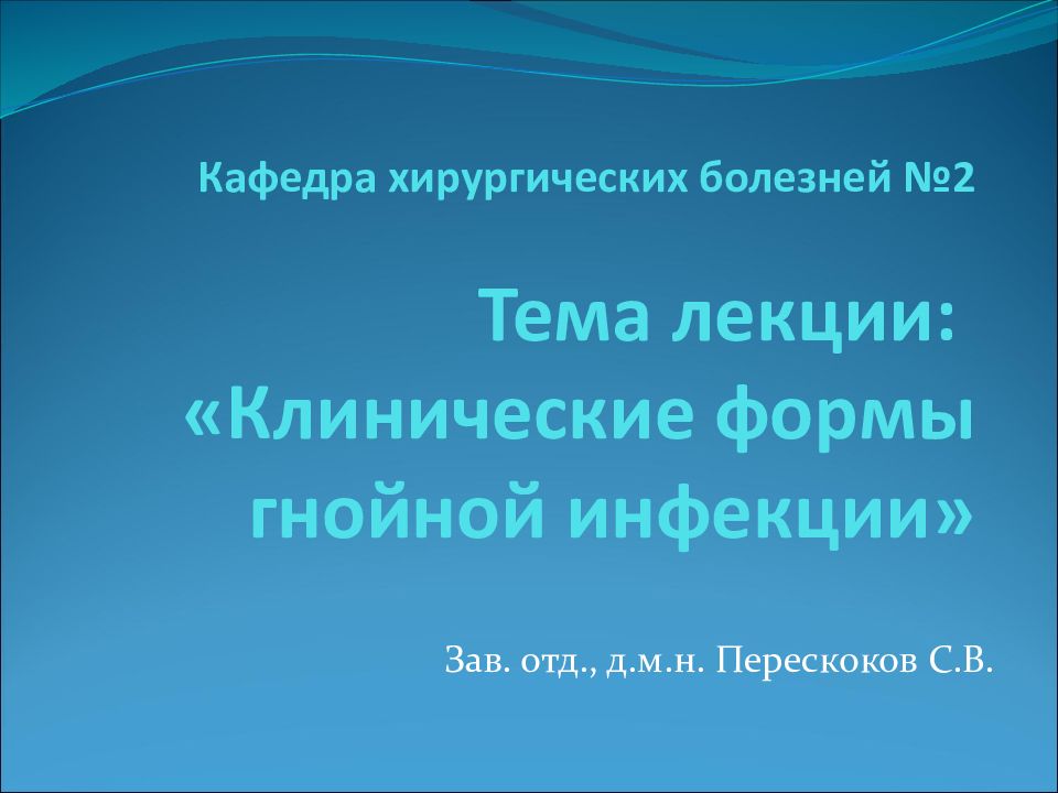 Кафедра хирургических болезней №2 Тема лекции: «Клинические формы гнойной инфекции»