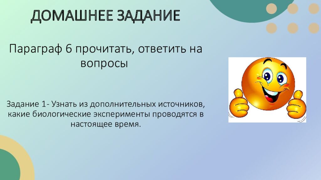 ДОМАШНЕЕ ЗАДАНИЕ Параграф 6 прочитать, ответить на вопросы Задание 1 - Узнать из дополнительных источников, какие биологические эксперименты проводятся в