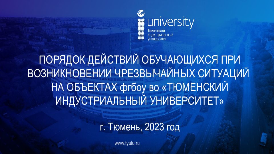 ПОРЯДОК ДЕЙСТВИЙ ОБУЧАЮЩИХСЯ ПРИ ВОЗНИКНОВЕНИИ ЧРЕЗВЫЧАЙНЫХ СИТУАЦИЙ НА ОБЪЕКТАХ фгбоу во «ТЮМЕНСКИЙ ИНДУСТРИАЛЬНЫЙ УНИВЕРСИТЕТ» г. Тюмень, 2023 год
