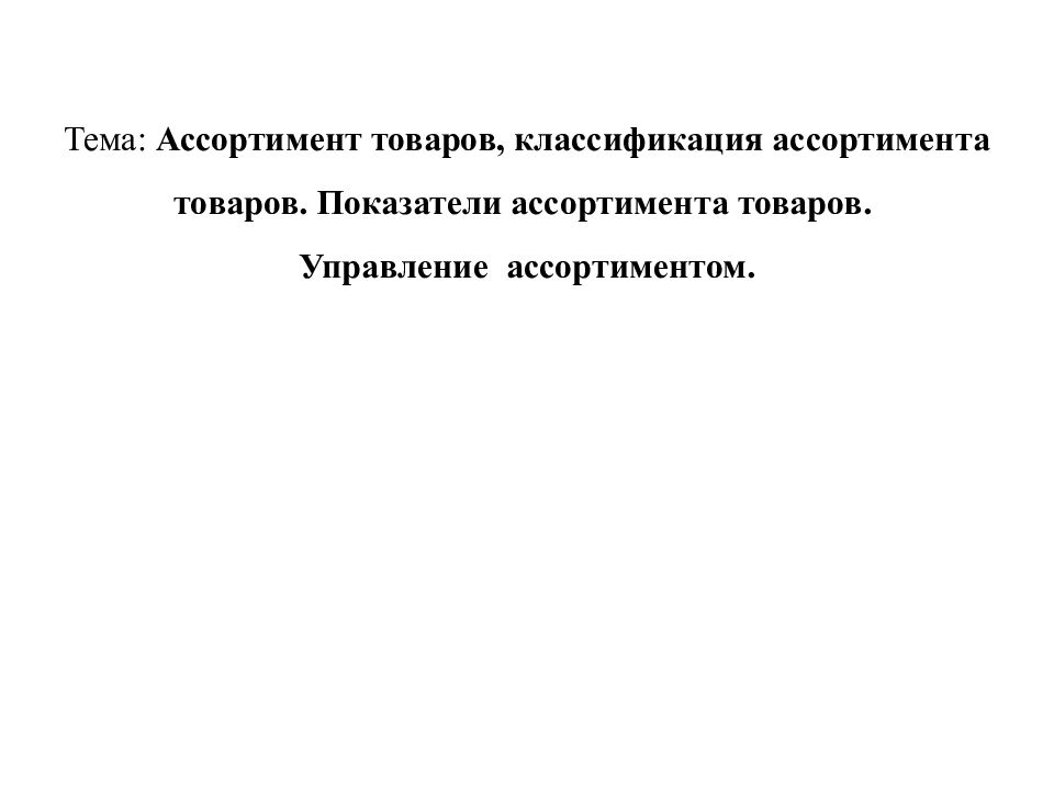 Тема: Ассортимент товаров, классификация ассортимента товаров. Показатели ассортимента товаров. Управление ассортиментом.