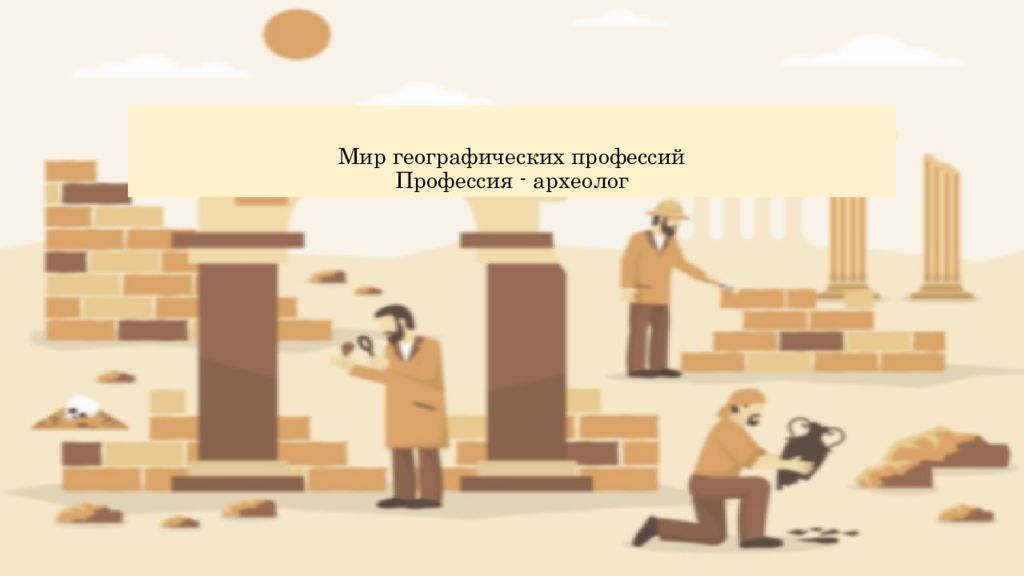 Мир географических профессий Профессия - археолог