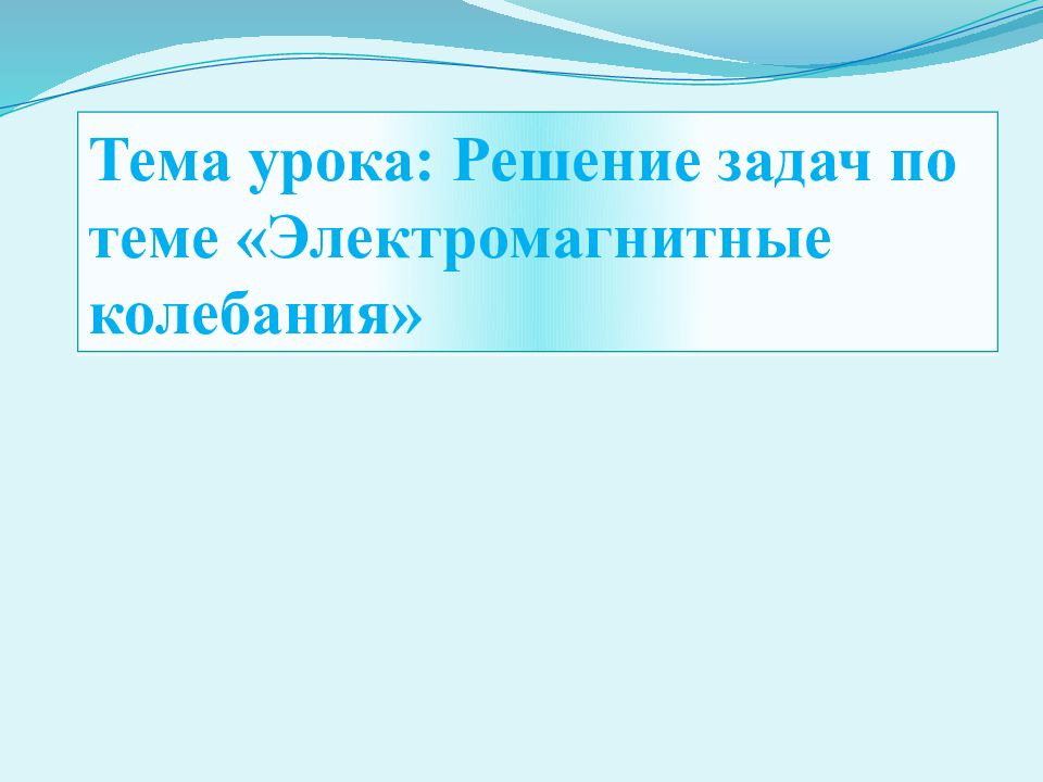 Тема урока: Решение задач по теме «Электромагнитные колебания»