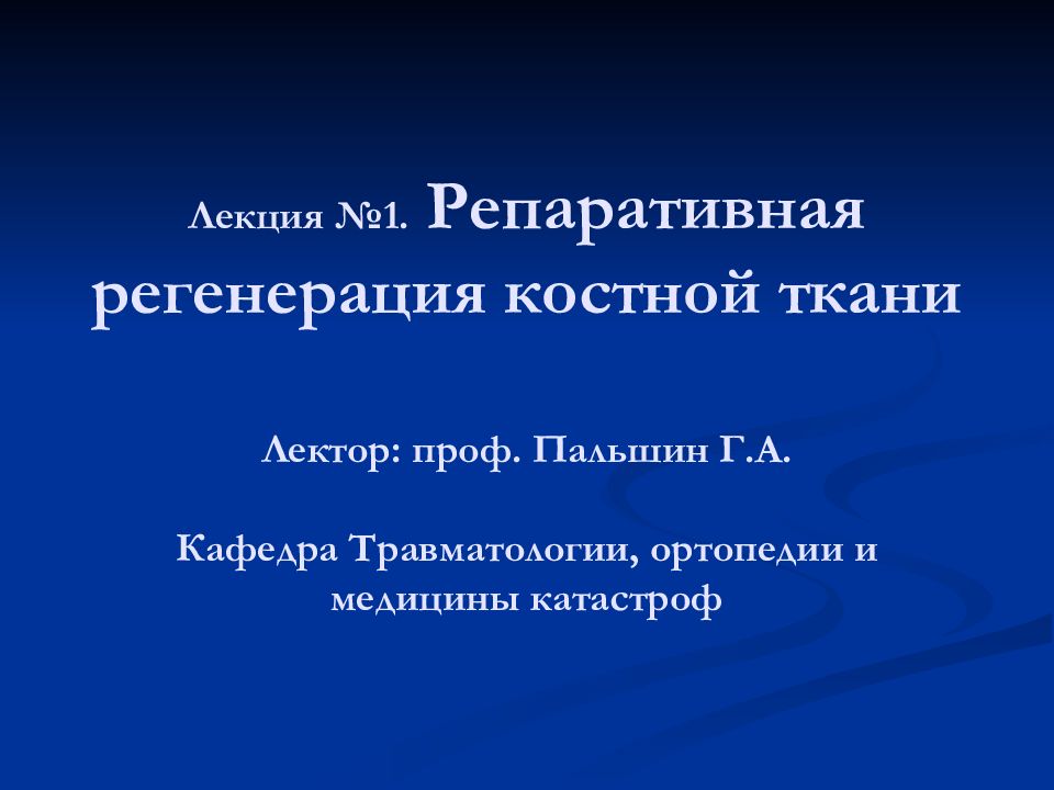 Лекция №1. Репаративная регенерация костной ткани Лектор: проф. Пальшин Г.А. Кафедра Травматологии, ортопедии и медицины катастроф