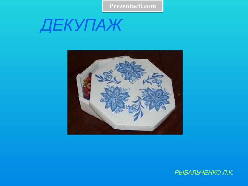 РЫБАЛЬЧЕНКО Л.К. ДЕКУПАЖ Prezentacii.com