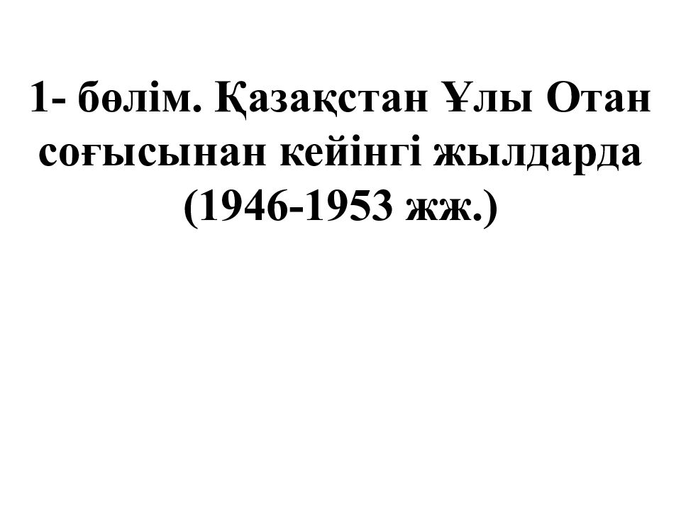 1- бөлім. Қазақстан Ұлы Отан соғысынан кейінгі жылдарда ( 1946-1953 жж.)