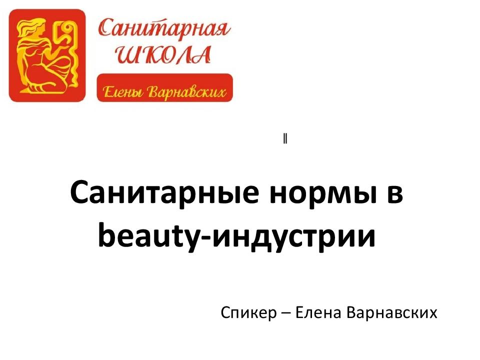 Санитарные нормы в beauty -индустрии Спикер – Елена Варнавских ‖