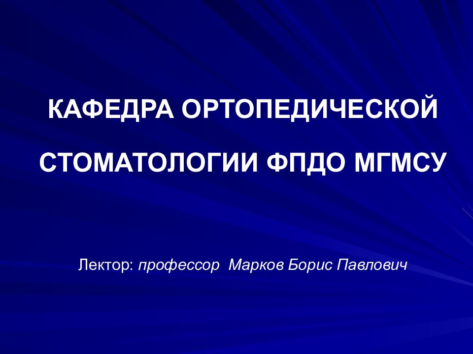 КАФЕДРА ОРТОПЕДИЧЕСКОЙ СТОМАТОЛОГИИ ФПДО МГМСУ Лектор: профессор Марков Борис Павлович