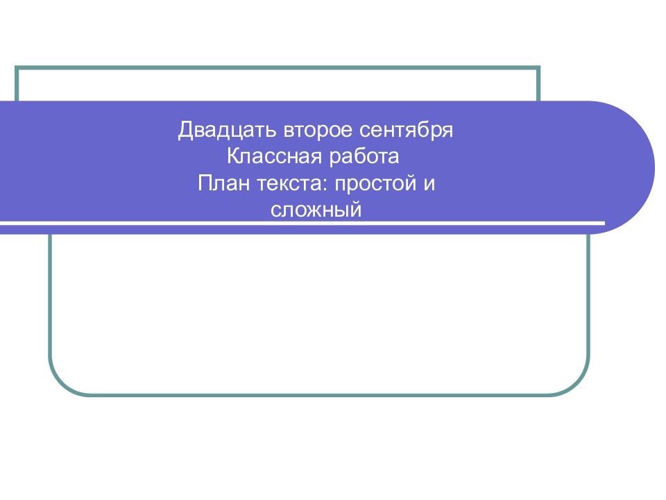 Двадцать второе сентября Классная работа План текста: простой и сложный