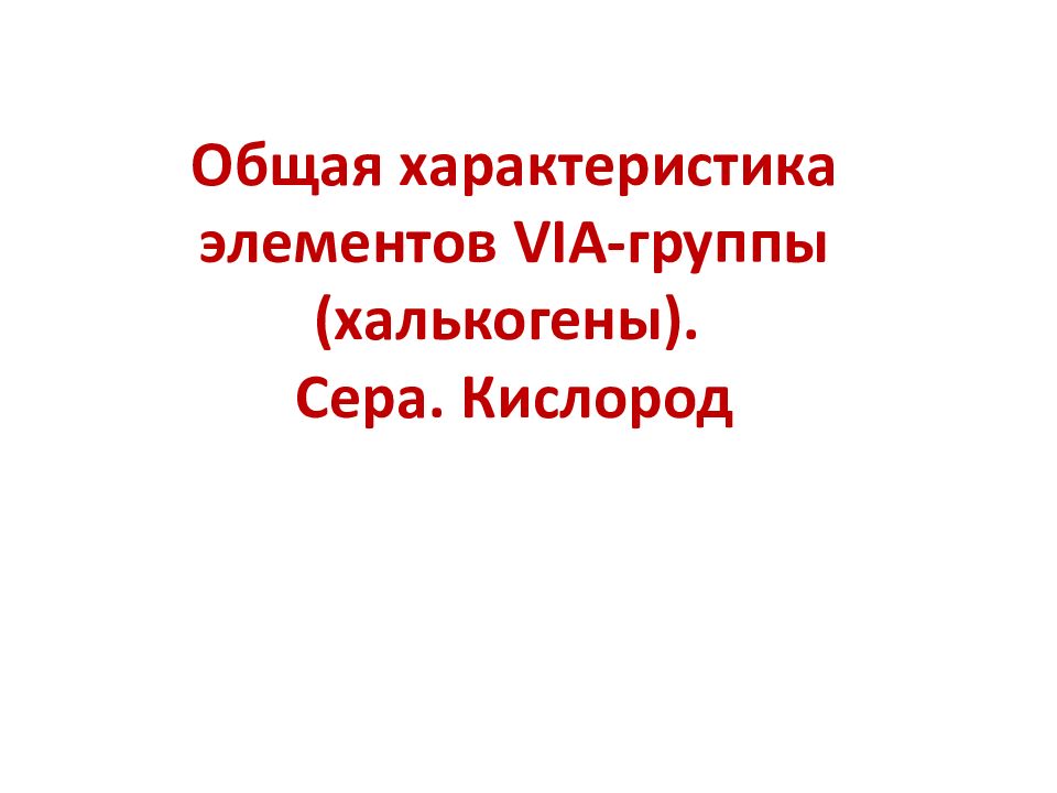 Общая характеристика элементов VIA- группы (халькогены). Сера. Кислород
