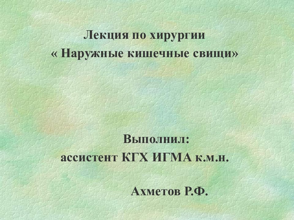 Лекция по хирургии « Наружные кишечные свищи» Выполнил: ассистент КГХ ИГМА