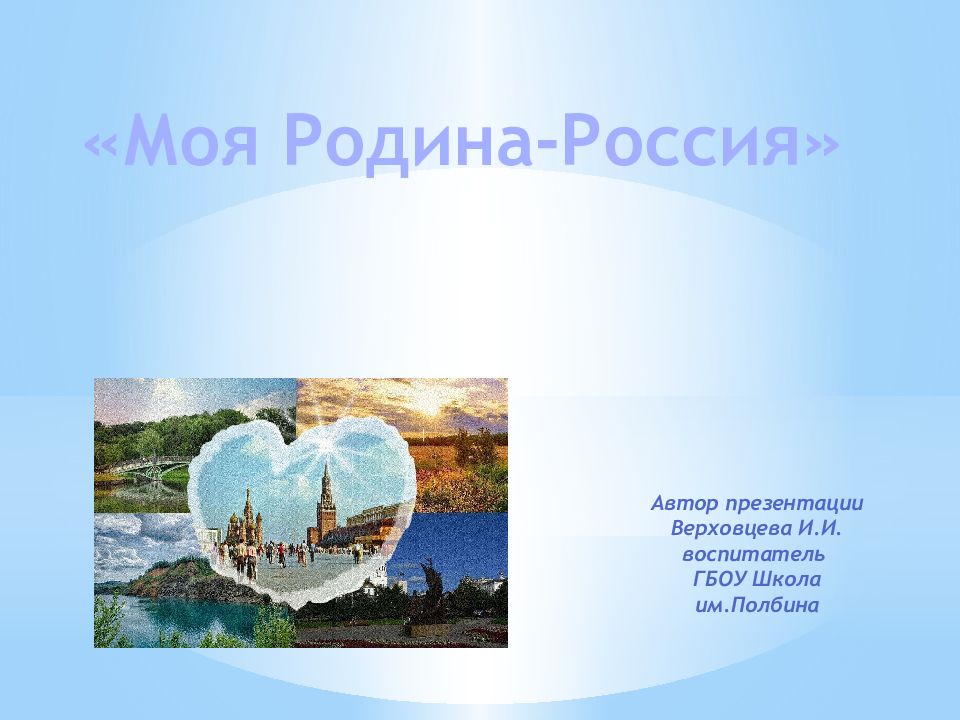 Моя Родина-Россия» Автор презентации Верховцева И.И. в оспитатель ГБОУ