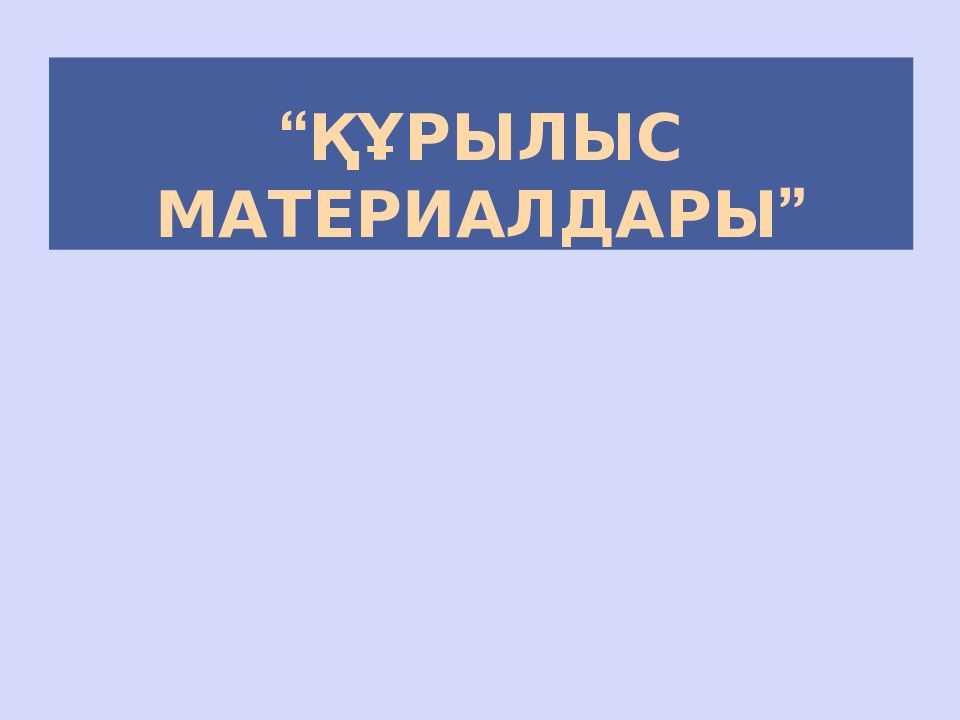 “ ҚҰРЫЛЫС МАТЕРИАЛДАРЫ ”