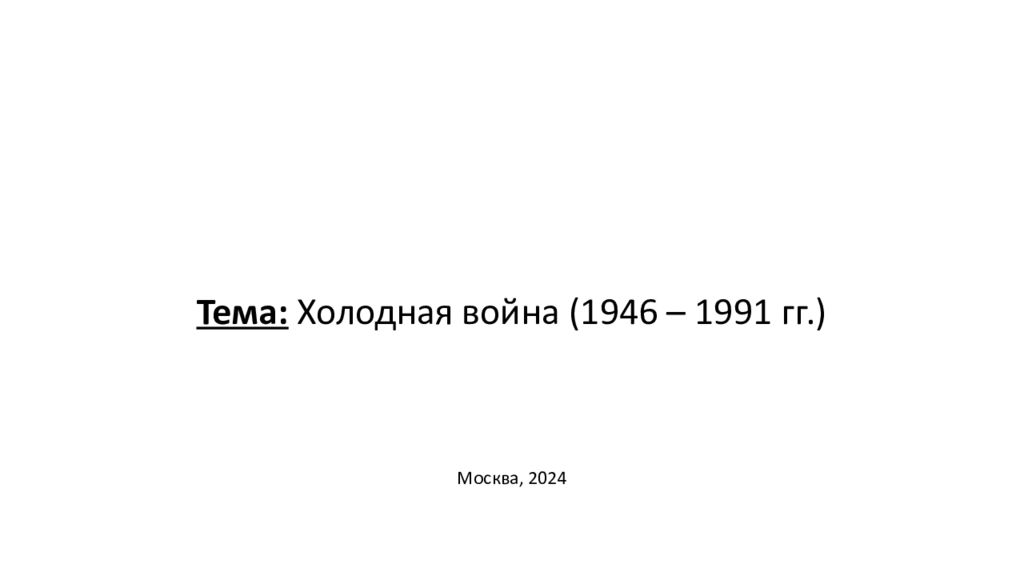 Тема: Холодная война (1946 – 1991 гг.) Москва, 2024