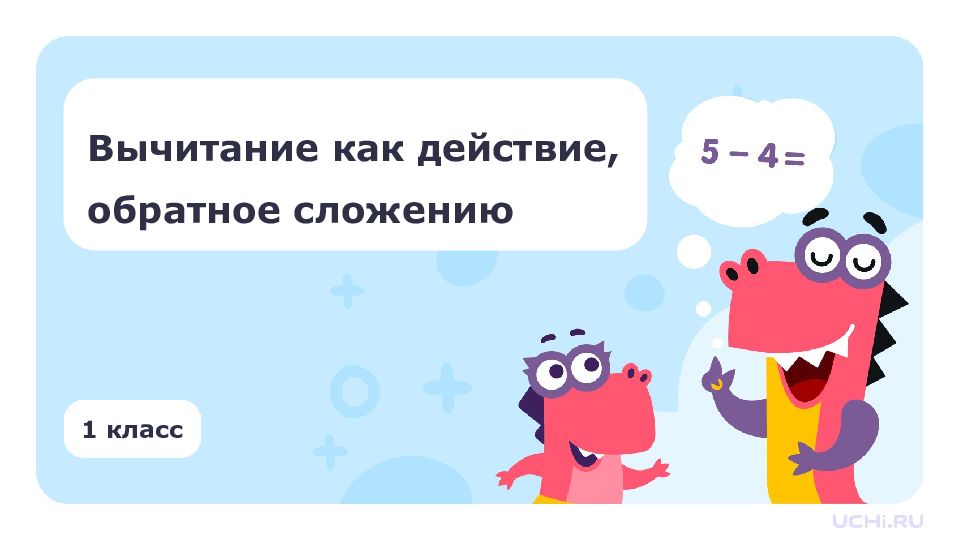 Вычитание как действие, обратное сложению 1 класс