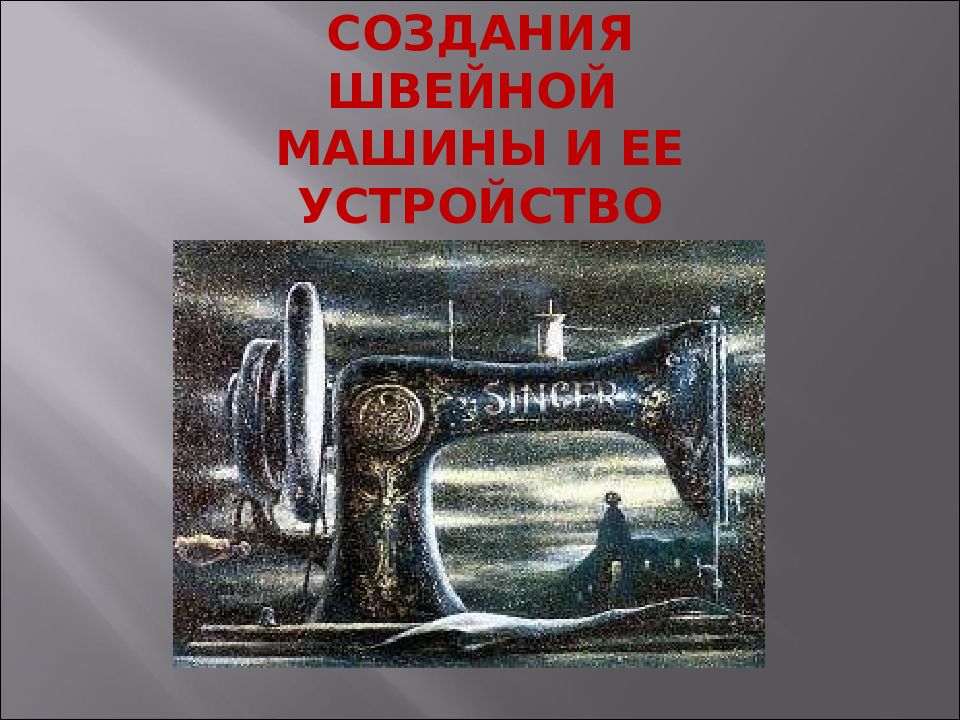 ИСТОРИЯ СОЗДАНИЯ ШВЕЙНОЙ МАШИНЫ И ЕЕ УСТРОЙСТВО