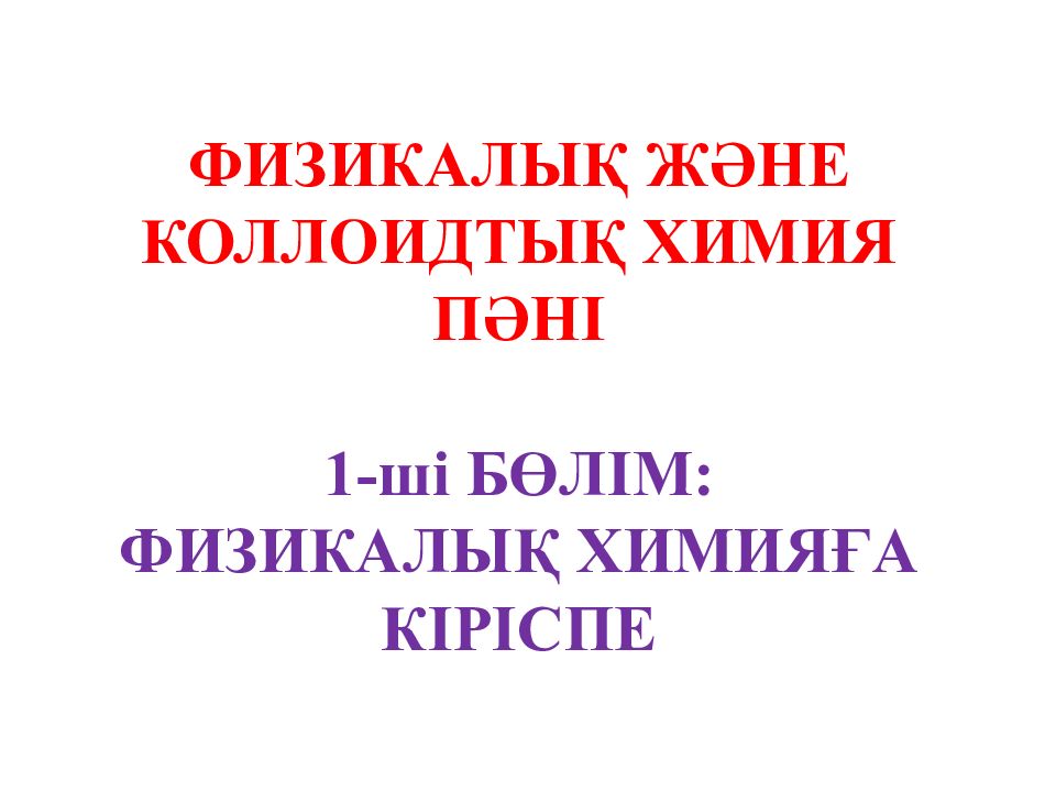 ФИЗИКАЛЫҚ ЖӘНЕ КОЛЛОИДТЫҚ ХИМИЯ ПӘНІ 1-ші БӨЛІМ: ФИЗИКАЛЫҚ ХИМИЯҒА КІРІСПЕ