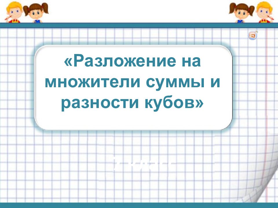 Разложение на множители суммы и разности кубов 7 класс презентация