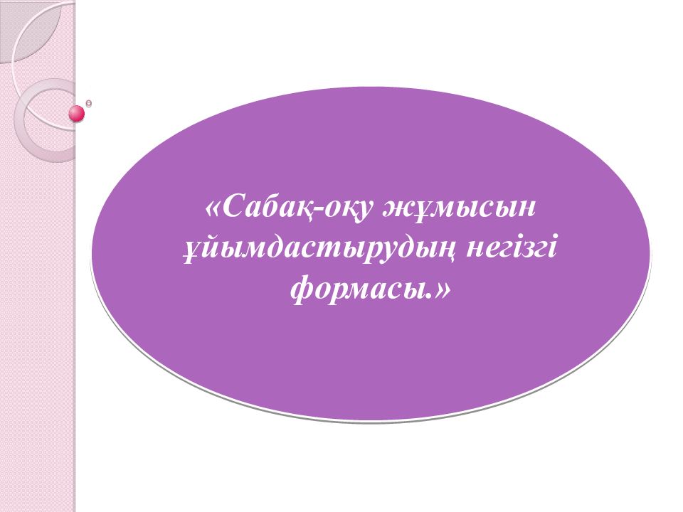 «Сабақ-оқу жұмысын ұйымдастырудың негізгі формасы.»