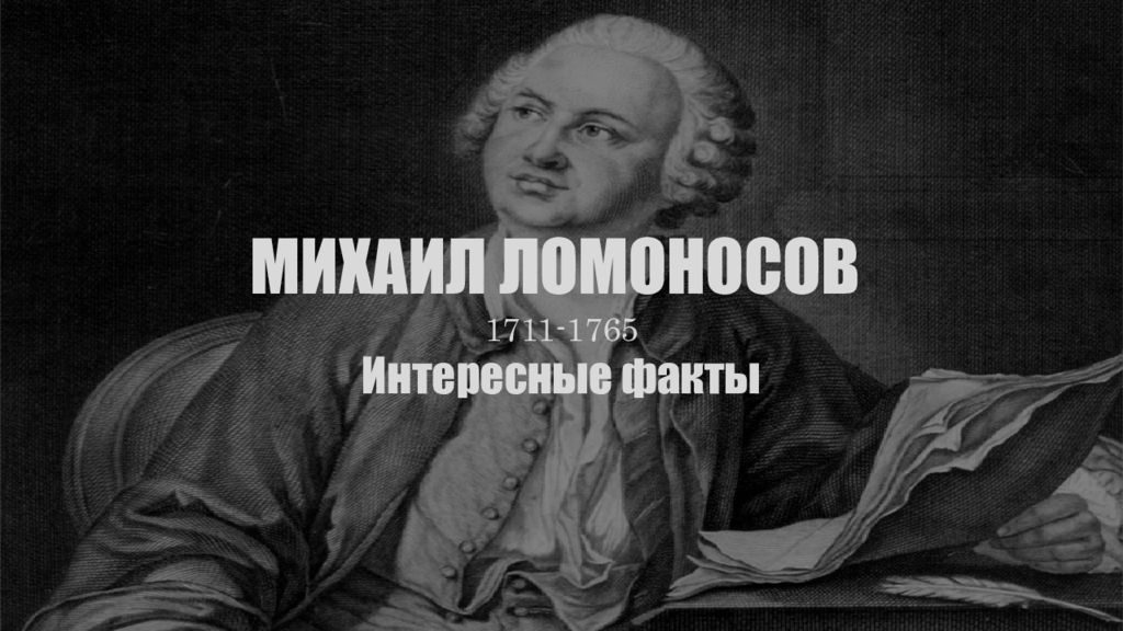 МИХАИЛ ЛОМОНОСОВ 1711-1765 Интересные факты