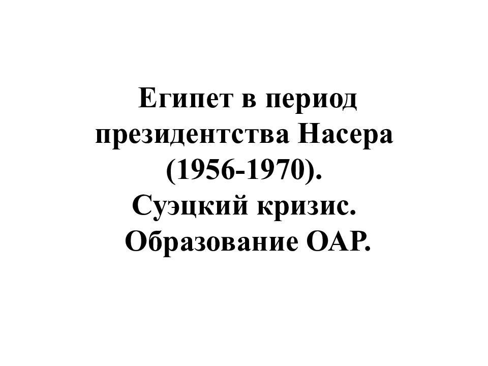 Египет в период президентства Насера (1956-1970). Суэцкий кризис. Образование ОАР.