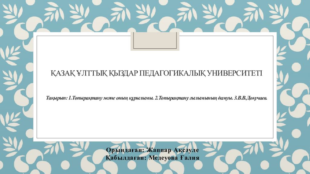 Қазақ Ұлттық қыздар педагогикалық университеті Тақырып: 1.Топырақтану және оның құрылымы. 2.Топырақтану ғылымының дамуы. 3.В.В.Докучаев.