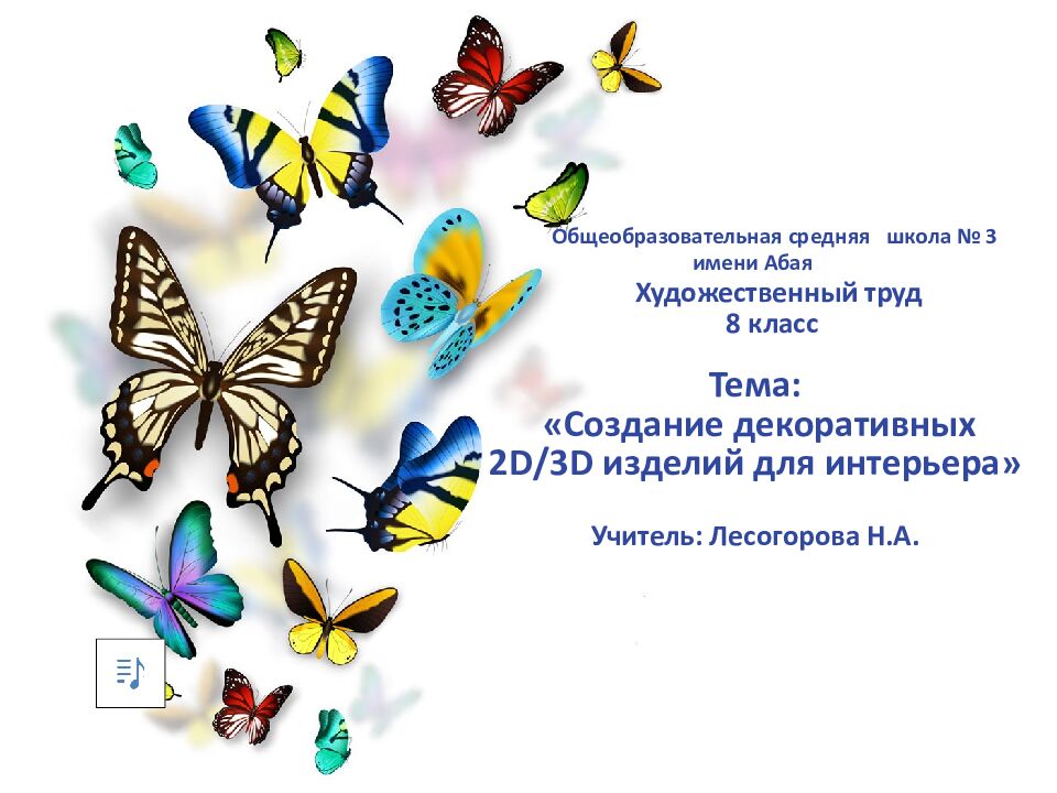 Общеобразовательная средняя школа № 3 имени Абая Художественный труд 8 класс Тема: « Создание декоративных 2 D/3D изделий для интерьера » Учитель: Лесогорова