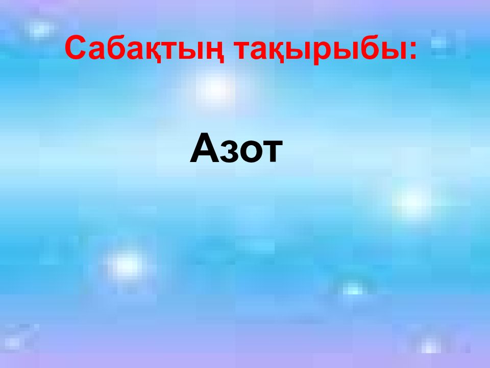 Азот Сабақтың тақырыбы: