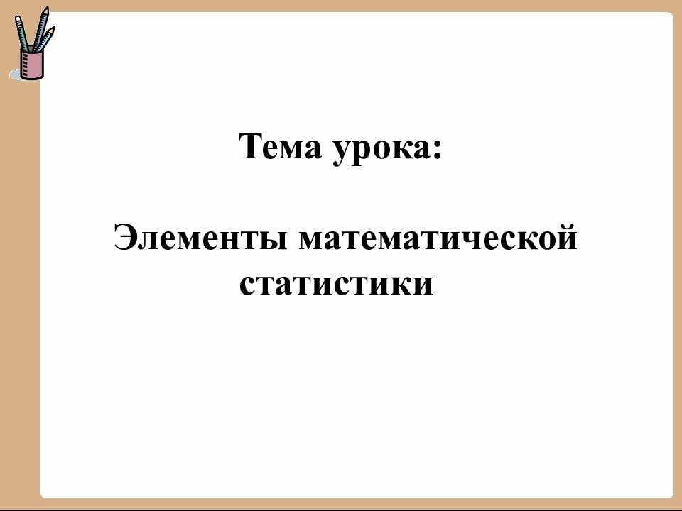 Тема урока : Элементы математической статистики