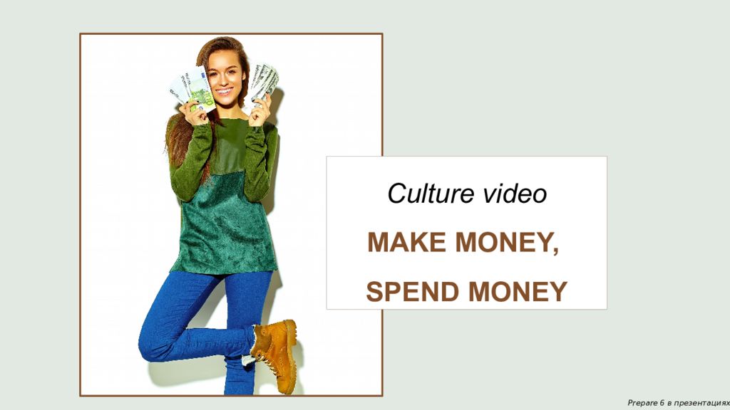 Prepare 6 в презентациях Culture video MAKE MONEY, SPEND MONEY