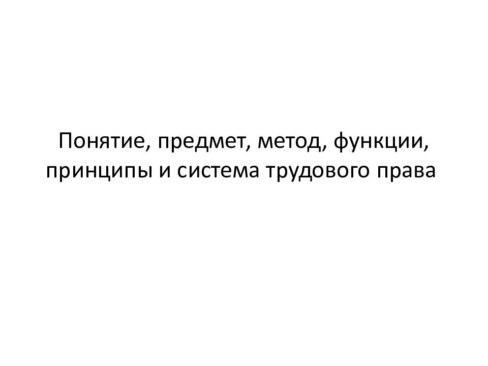 Понятие, предмет, метод, функции, принципы и система трудового права