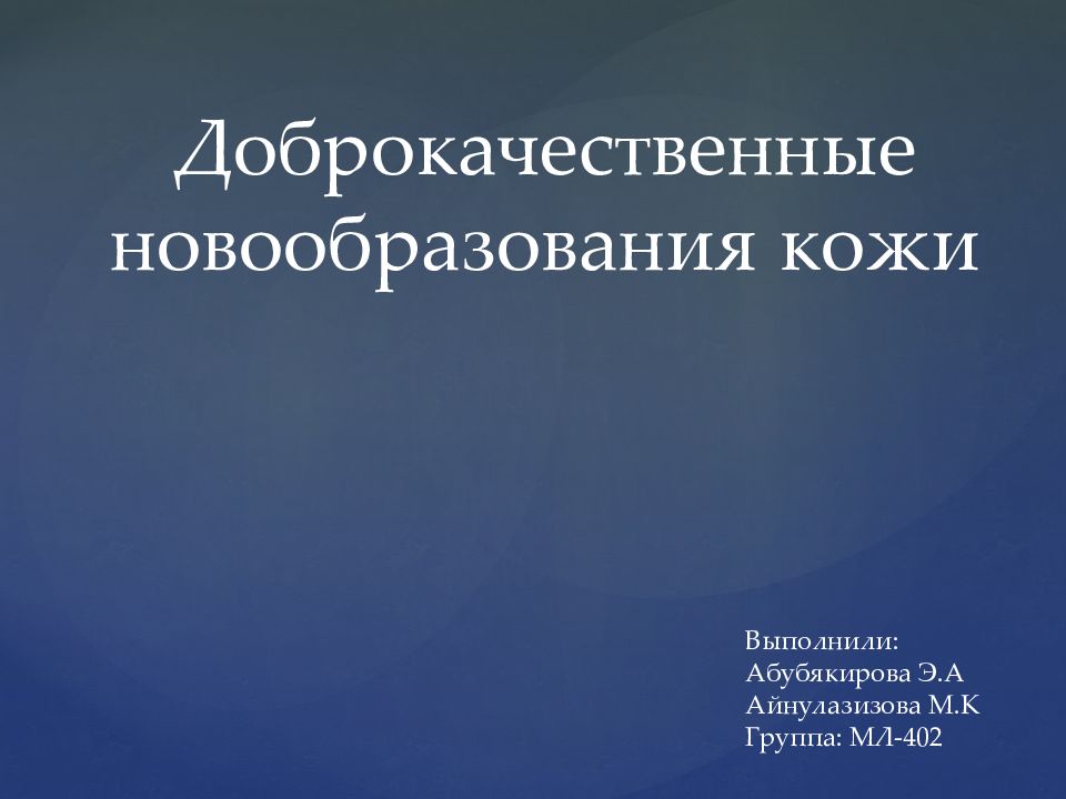 Доброкачественные новообразования кожи Выполнили: Абубякирова Э.А Айнулазизова