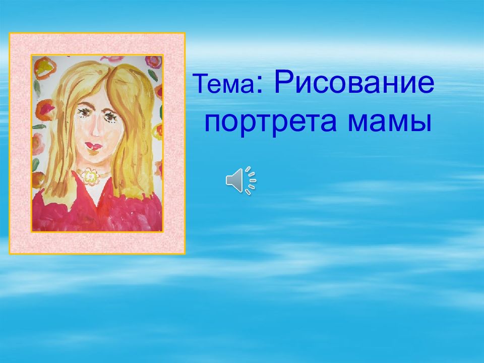 Тема : Рисование портрета мамы