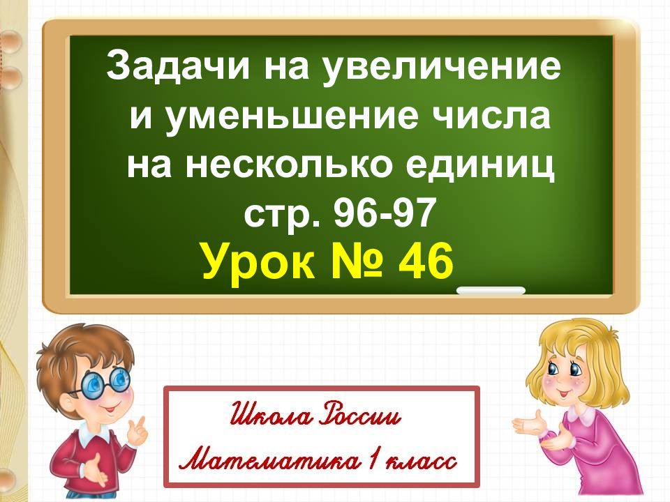 Задачи на увеличение и уменьшение числа на несколько единиц стр. 96-97 Урок № 46