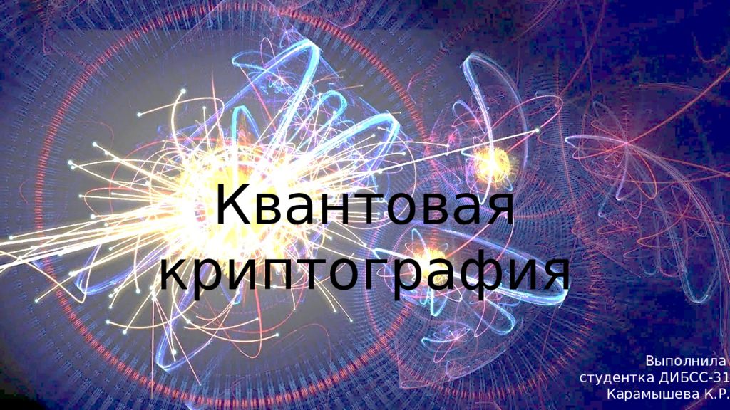 Квантовая криптография Выполнила студентка ДИБСС-31 Карамышева К.Р