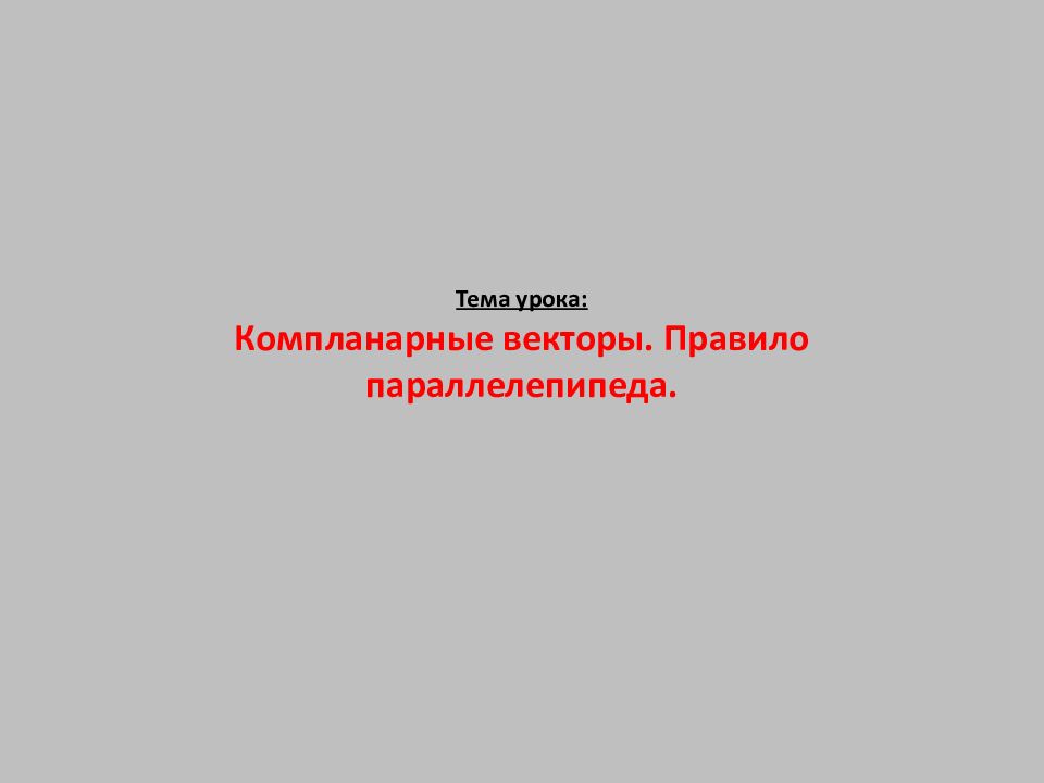Тема урока: Компланарные векторы. Правило параллелепипеда.