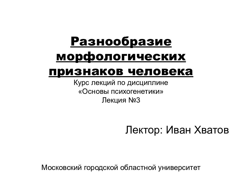 Разнообразие морфологических признаков человека Курс лекций по дисциплине «Основы психогенетики » Лекция №3