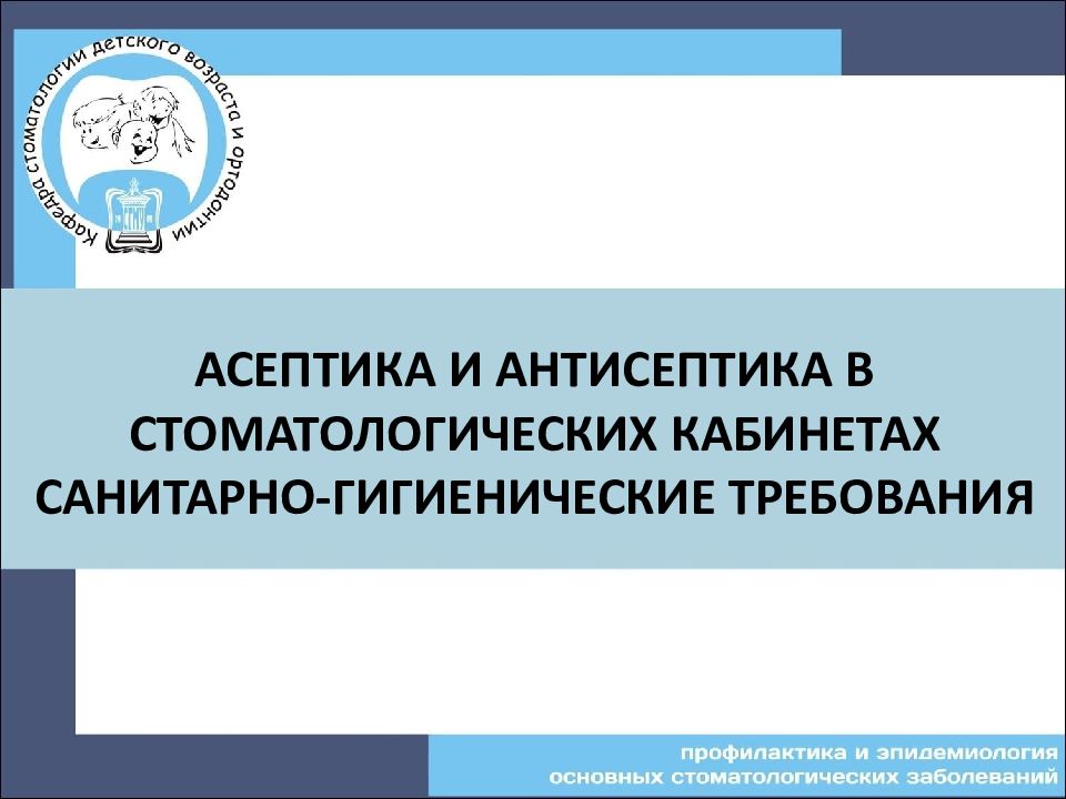 АСЕПТИКА И АНТИСЕПТИКА В СТОМАТОЛОГИЧЕСКИХ КАБИНЕТАХ САНИТАРНО-ГИГИЕНИЧЕСКИЕ ТРЕБОВАНИЯ