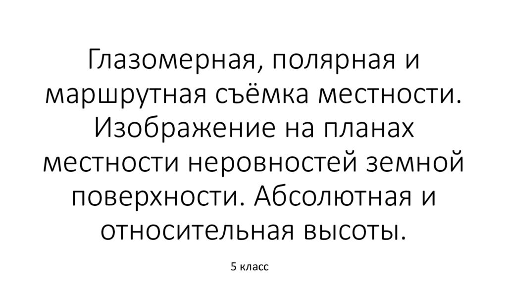 Глазомерная, полярная и маршрутная съёмка местности. Изображение на планах местности неровностей земной поверхности. Абсолютная и относительная высоты.